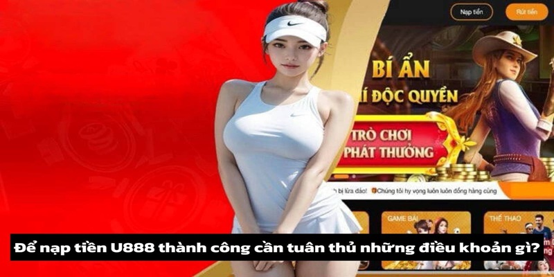 Để nạp tiền U888 thành công cần tuân thủ những điều khoản gì