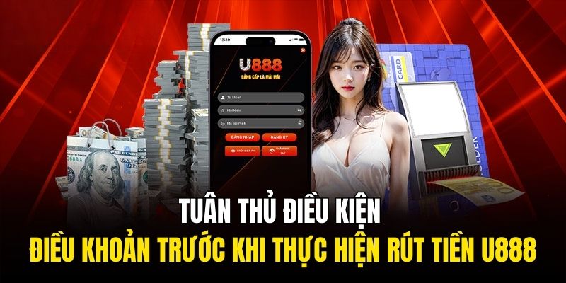 Tuân thủ điều kiện trước khi thực hiện rút tiền U888